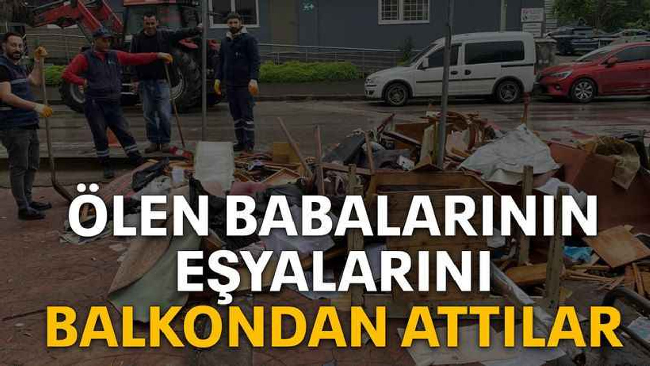 Ölen babalarının eşyalarını balkondan attılar